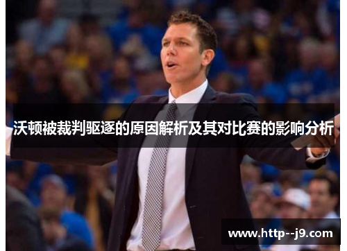 沃顿被裁判驱逐的原因解析及其对比赛的影响分析