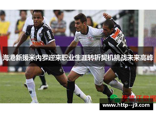 海港新援米内罗迎来职业生涯转折契机挑战未来高峰