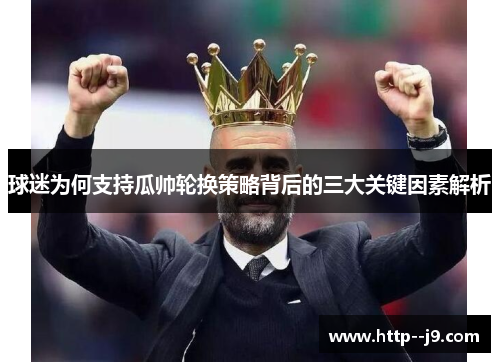 球迷为何支持瓜帅轮换策略背后的三大关键因素解析 球迷为何支持瓜帅轮换策略背后的三大关键因素解析