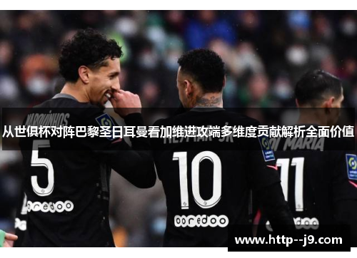 从世俱杯对阵巴黎圣日耳曼看加维进攻端多维度贡献解析全面价值