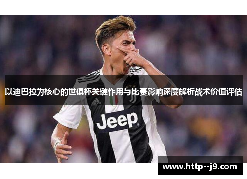 以迪巴拉为核心的世俱杯关键作用与比赛影响深度解析战术价值评估 以迪巴拉为核心的世俱杯关键作用与比赛影响深度解析战术价值评估