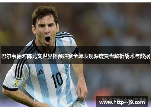 巴尔韦德对阵尤文世界杯预选赛全场表现深度复盘解析战术与数据