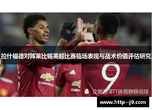 拉什福德对阵莱比锡英超比赛临场表现与战术价值评估研究