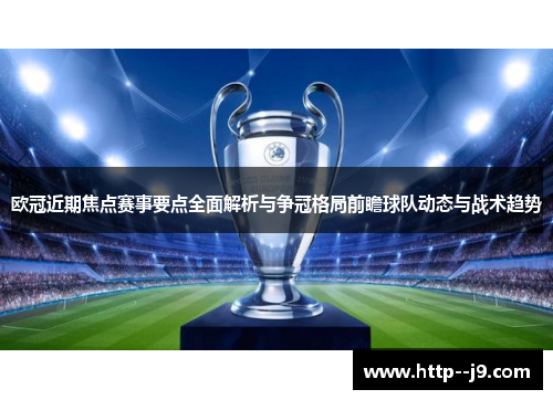 欧冠近期焦点赛事要点全面解析与争冠格局前瞻球队动态与战术趋势 欧冠近期焦点赛事要点全面解析与争冠格局前瞻球队动态与战术趋势