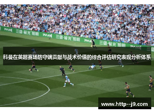 科曼在英超赛场防守端贡献与战术价值的综合评估研究表现分析体系 科曼在英超赛场防守端贡献与战术价值的综合评估研究表现分析体系