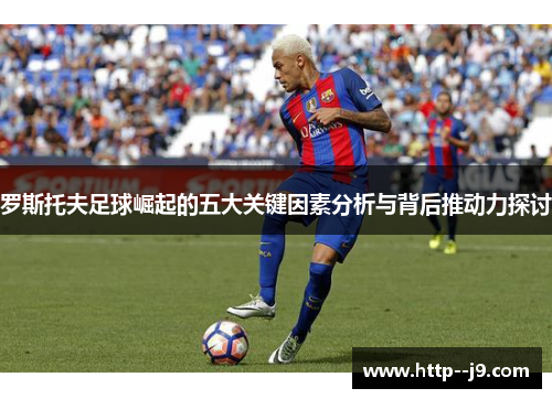 罗斯托夫足球崛起的五大关键因素分析与背后推动力探讨