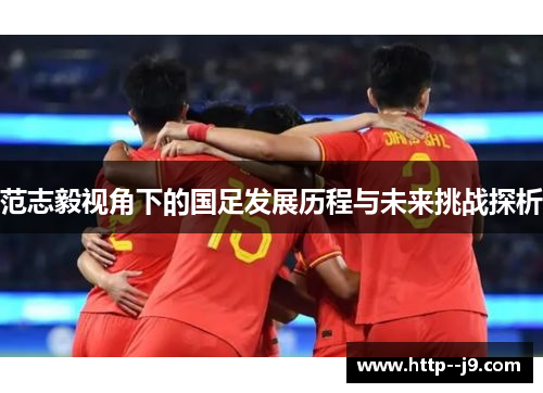 范志毅视角下的国足发展历程与未来挑战探析