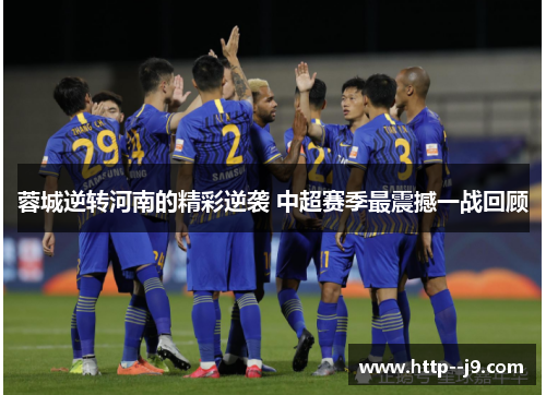 蓉城逆转河南的精彩逆袭 中超赛季最震撼一战回顾
