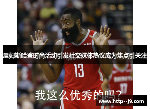 詹姆斯哈登时尚活动引发社交媒体热议成为焦点引关注