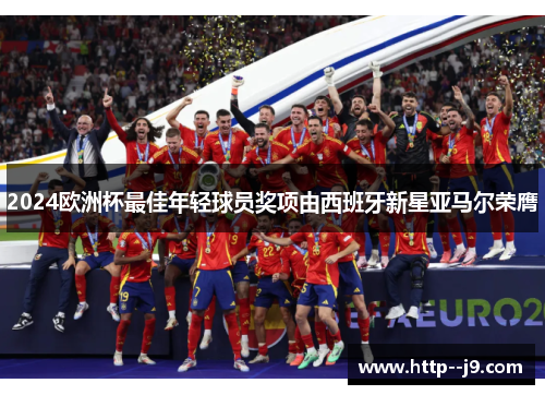 2024欧洲杯最佳年轻球员奖项由西班牙新星亚马尔荣膺 2024欧洲杯最佳年轻球员奖项由西班牙新星亚马尔荣膺