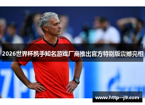 2026世界杯携手知名游戏厂商推出官方特别版震撼亮相
