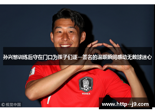 孙兴慜训练后守在门口为孩子们逐一签名的温暖瞬间感动无数球迷心