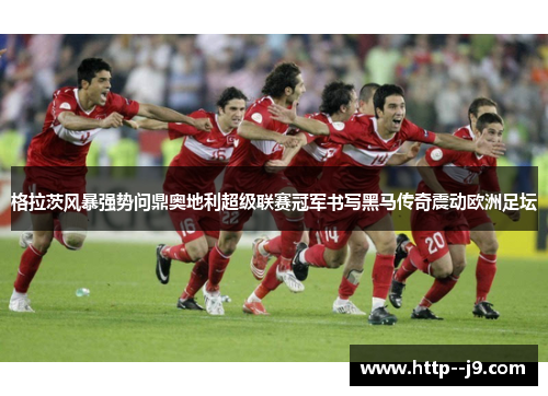格拉茨风暴强势问鼎奥地利超级联赛冠军书写黑马传奇震动欧洲足坛
