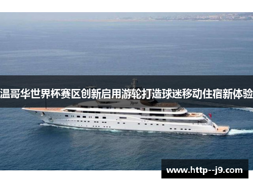 温哥华世界杯赛区创新启用游轮打造球迷移动住宿新体验 温哥华世界杯赛区创新启用游轮打造球迷移动住宿新体验