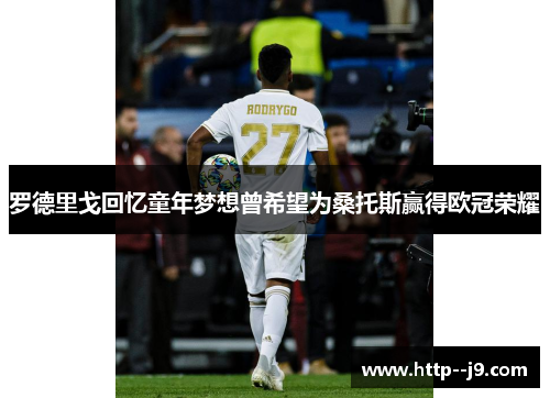 罗德里戈回忆童年梦想曾希望为桑托斯赢得欧冠荣耀 罗德里戈回忆童年梦想曾希望为桑托斯赢得欧冠荣耀