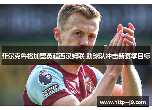 菲尔克鲁格加盟英超西汉姆联 助球队冲击新赛季目标