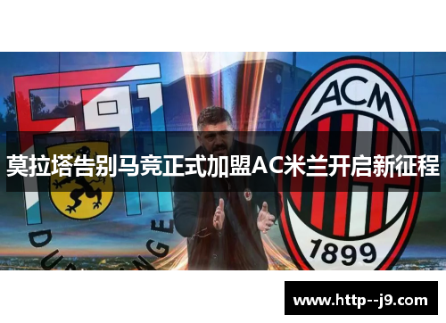 莫拉塔告别马竞正式加盟AC米兰开启新征程 莫拉塔告别马竞正式加盟AC米兰开启新征程