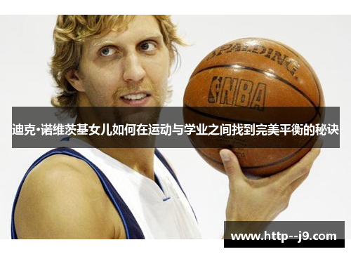 迪克·诺维茨基女儿如何在运动与学业之间找到完美平衡的秘诀