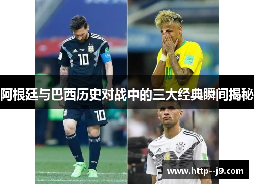 阿根廷与巴西历史对战中的三大经典瞬间揭秘