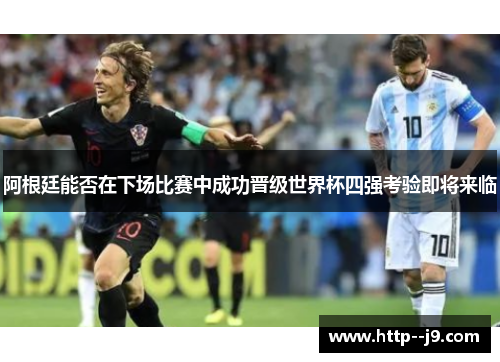 阿根廷能否在下场比赛中成功晋级世界杯四强考验即将来临
