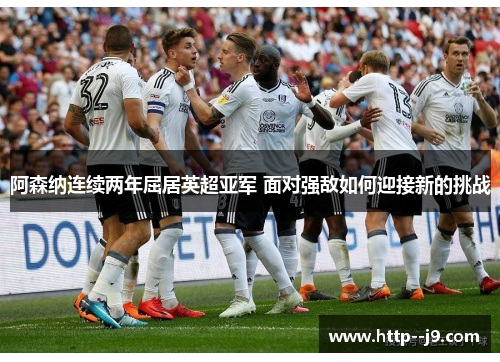 阿森纳连续两年屈居英超亚军 面对强敌如何迎接新的挑战