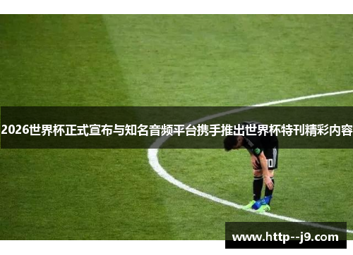 2026世界杯正式宣布与知名音频平台携手推出世界杯特刊精彩内容