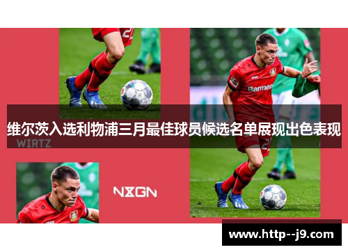 维尔茨入选利物浦三月最佳球员候选名单展现出色表现