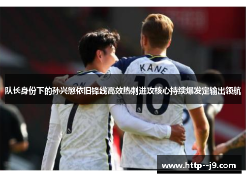 队长身份下的孙兴慜依旧锋线高效热刺进攻核心持续爆发定输出领航 队长身份下的孙兴慜依旧锋线高效热刺进攻核心持续爆发定输出领航