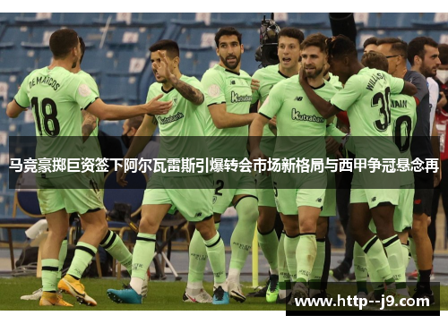 马竞豪掷巨资签下阿尔瓦雷斯引爆转会市场新格局与西甲争冠悬念再