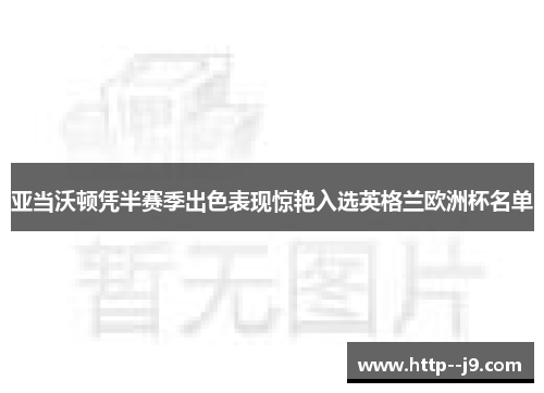 亚当沃顿凭半赛季出色表现惊艳入选英格兰欧洲杯名单