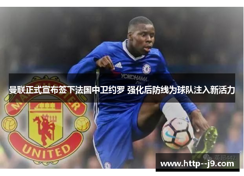 曼联正式宣布签下法国中卫约罗 强化后防线为球队注入新活力