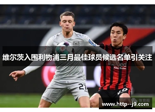 维尔茨入围利物浦三月最佳球员候选名单引关注