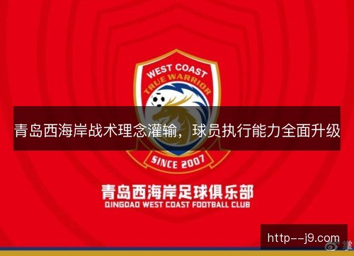 青岛西海岸战术理念灌输，球员执行能力全面升级